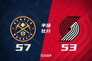 半场-掘金57-53开拓者 约基奇9分8板7助 穆雷16分 杨瀚森未登场